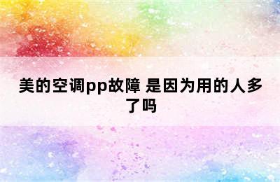 美的空调pp故障 是因为用的人多了吗